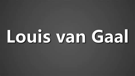 How to pronounce Louis Van Gaal .